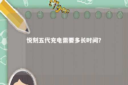 悦刻五代充电需要多长时间�？ 